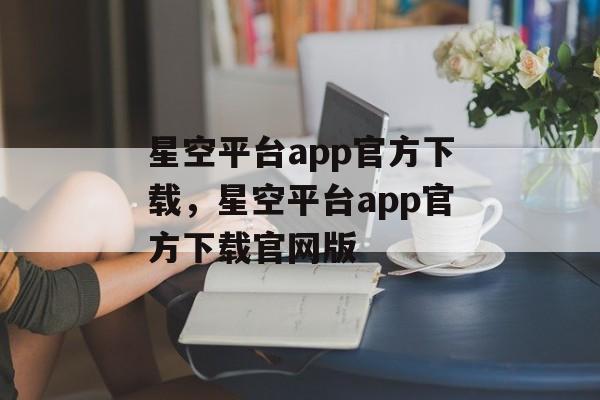 星空平台app官方下载，星空平台app官方下载官网版