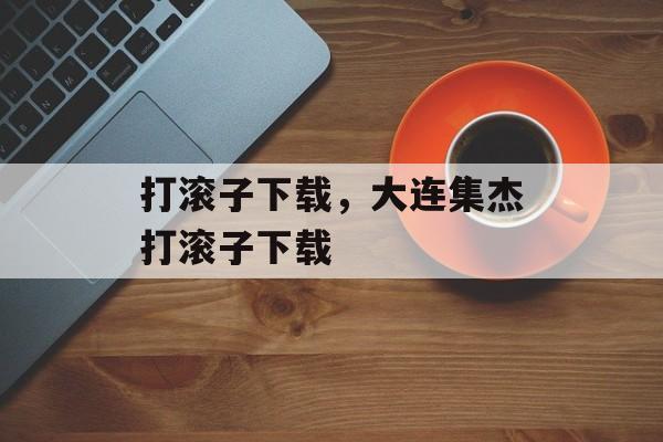 打滚子下载，大连集杰打滚子下载